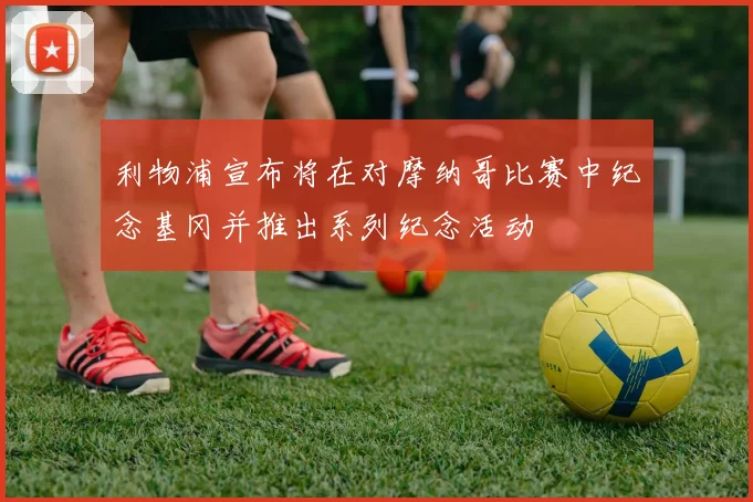 利物浦宣布将在对摩纳哥比赛中纪念基冈并推出系列纪念活动