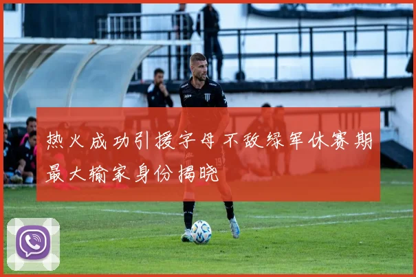 热火成功引援字母不敌绿军休赛期最大输家身份揭晓