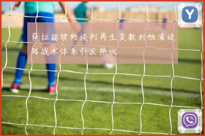 萨拉赫续约谈判再生变数利物浦边路战术体系引发热议